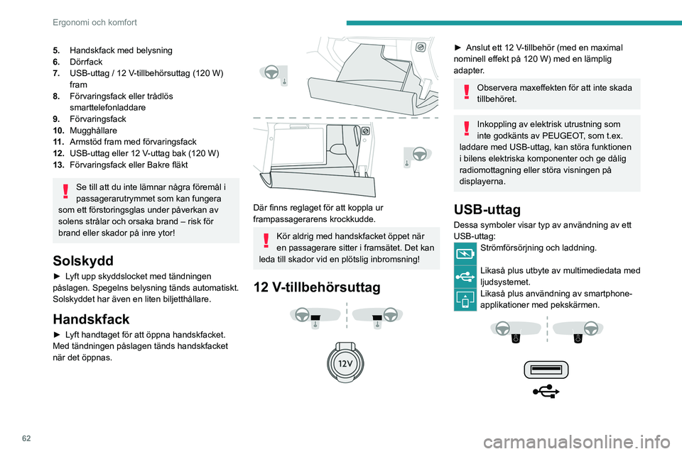 PEUGEOT 5008 2023 Bruksanvisningar (in Swedish) 62
Ergonomi och komfort
5.Handskfack med belysning
6. Dörrfack
7. USB-uttag / 12 V-tillbehörsuttag (120 W)
fram
8. Förvaringsfack eller trådlös
smarttelefonladdare
9. Förvaringsfack
10. Muggh PEUGEOT 5008 2023 Bruksanvisningar (in Swedish) 62
Ergonomi och komfort
5.Handskfack med belysning
6. Dörrfack
7. USB-uttag / 12 V-tillbehörsuttag (120 W)
fram
8. Förvaringsfack eller trådlös
smarttelefonladdare
9. Förvaringsfack
10. Muggh