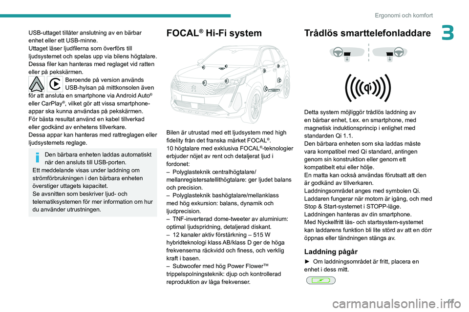 PEUGEOT 5008 2023 Bruksanvisningar (in Swedish) 63
Ergonomi och komfort
3USB-uttaget tillåter anslutning av en bärbar
enhet eller ett USB-minne.
Uttaget läser ljudfilerna som överförs till
ljudsystemet och spelas upp via bilens högtalare.
D PEUGEOT 5008 2023 Bruksanvisningar (in Swedish) 63
Ergonomi och komfort
3USB-uttaget tillåter anslutning av en bärbar
enhet eller ett USB-minne.
Uttaget läser ljudfilerna som överförs till
ljudsystemet och spelas upp via bilens högtalare.
D