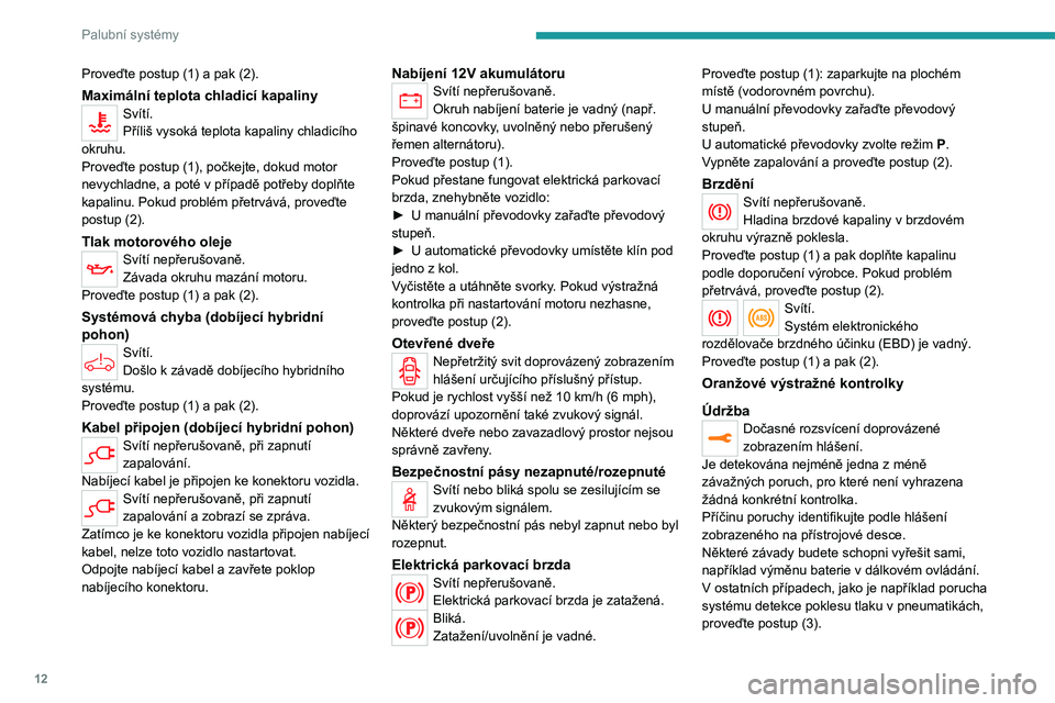 PEUGEOT 5008 2023  Návod na použití (in Czech) 12
Palubní systémy
Proveďte postup (1) a pak (2).
Maximální teplota chladicí kapalinySvítí.
Příliš vysoká teplota kapaliny chladicího 
okruhu.
Proveďte postup (1), počkejte, dokud motor