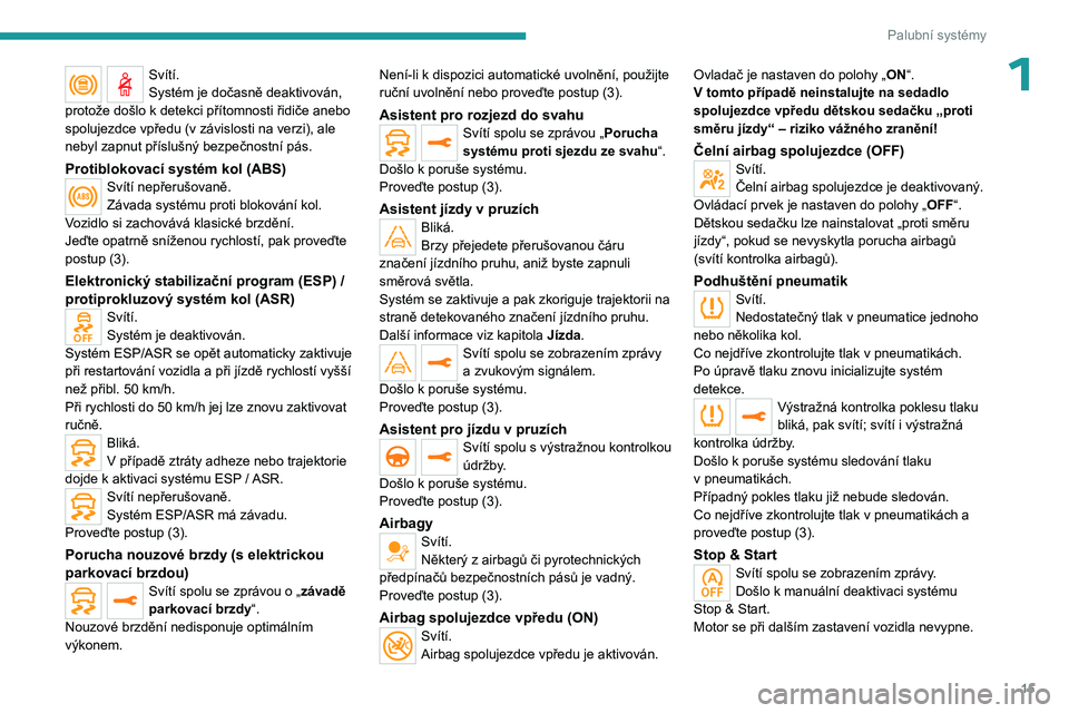 PEUGEOT 5008 2023  Návod na použití (in Czech) 15
Palubní systémy
1Svítí.
Systém je dočasně deaktivován, 
protože došlo k
  detekci přítomnosti řidiče anebo 
spolujezdce vpředu (v
  závislosti na verzi), ale 
nebyl zapnut příslu�