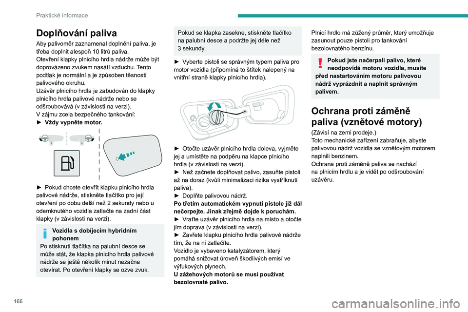 PEUGEOT 5008 2023 Návod na použití (in Czech) 166
Praktické informace
Doplňování paliva
Aby palivoměr zaznamenal doplnění paliva, je
třeba doplnit alespoň 10 litrů paliva.
Otevření klapky plnicího hrdla nádrže může být
doprov PEUGEOT 5008 2023 Návod na použití (in Czech) 166
Praktické informace
Doplňování paliva
Aby palivoměr zaznamenal doplnění paliva, je
třeba doplnit alespoň 10 litrů paliva.
Otevření klapky plnicího hrdla nádrže může být
doprov
