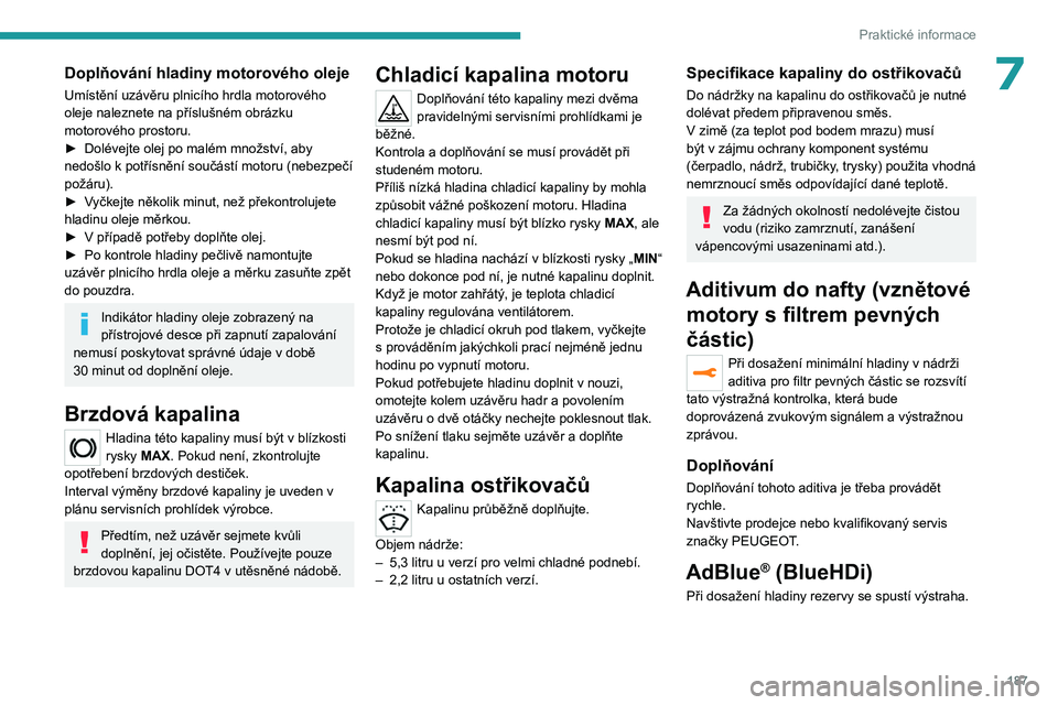 PEUGEOT 5008 2023  Návod na použití (in Czech) 187
Praktické informace
7Doplňování hladiny motorového oleje
Umístění uzávěru plnicího hrdla motorového 
oleje naleznete na příslušném obrázku 
motorového prostoru.
► 
Dolévejte o