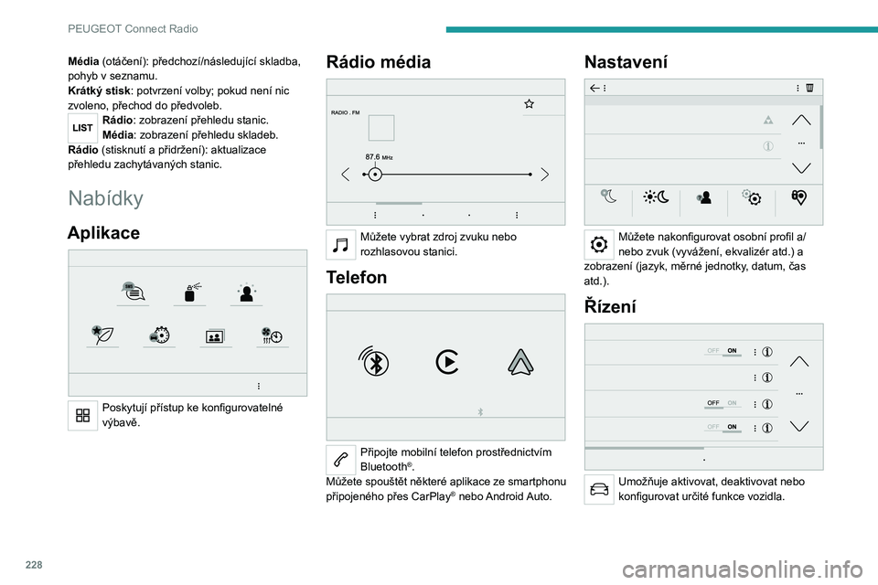 PEUGEOT 5008 2023  Návod na použití (in Czech) 228
PEUGEOT Connect Radio
Média (otáčení): předchozí/následující skladba, 
pohyb v seznamu.
Krátký stisk: potvrzení volby; pokud není nic 
zvoleno, přechod do předvoleb.
Rádio: zobraze