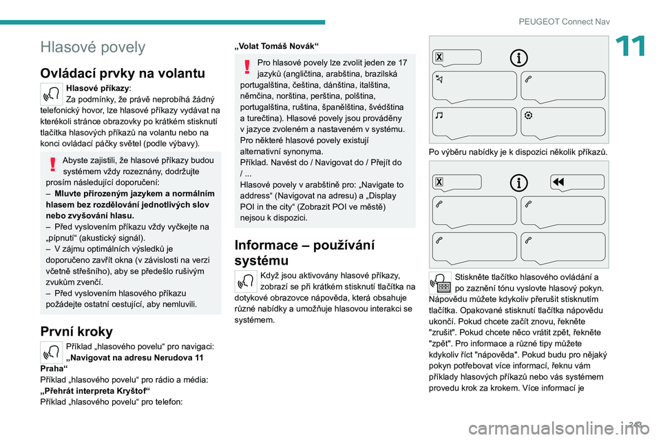 PEUGEOT 5008 2023  Návod na použití (in Czech) 243
PEUGEOT Connect Nav
11Hlasové povely
Ovládací prvky na volantu 
Hlasové příkazy:
Za podmínky, že právě neprobíhá žádný 
telefonický hovor, lze hlasové příkazy vydávat na 
kter�