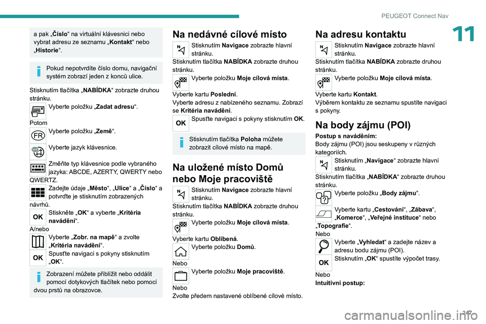PEUGEOT 5008 2023  Návod na použití (in Czech) 247
PEUGEOT Connect Nav
11a pak „Číslo“ na virtuální klávesnici nebo 
vybrat adresu ze seznamu „Kontakt“ nebo 
„Historie“.
Pokud nepotvrdíte číslo domu, navigační 
systém zobraz