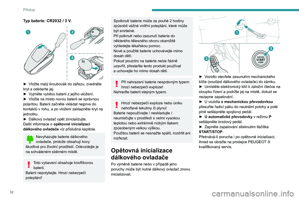 PEUGEOT 5008 2023  Návod na použití (in Czech) 32
Přístup
Typ baterie: CR2032 / 3 V. 
 
► Vložte malý šroubovák do zářezu, zvedněte 
kryt a odeberte jej.
►
 
V
 yjměte vybitou baterii z   jejího uložení.
►
 
Vložte na místo no