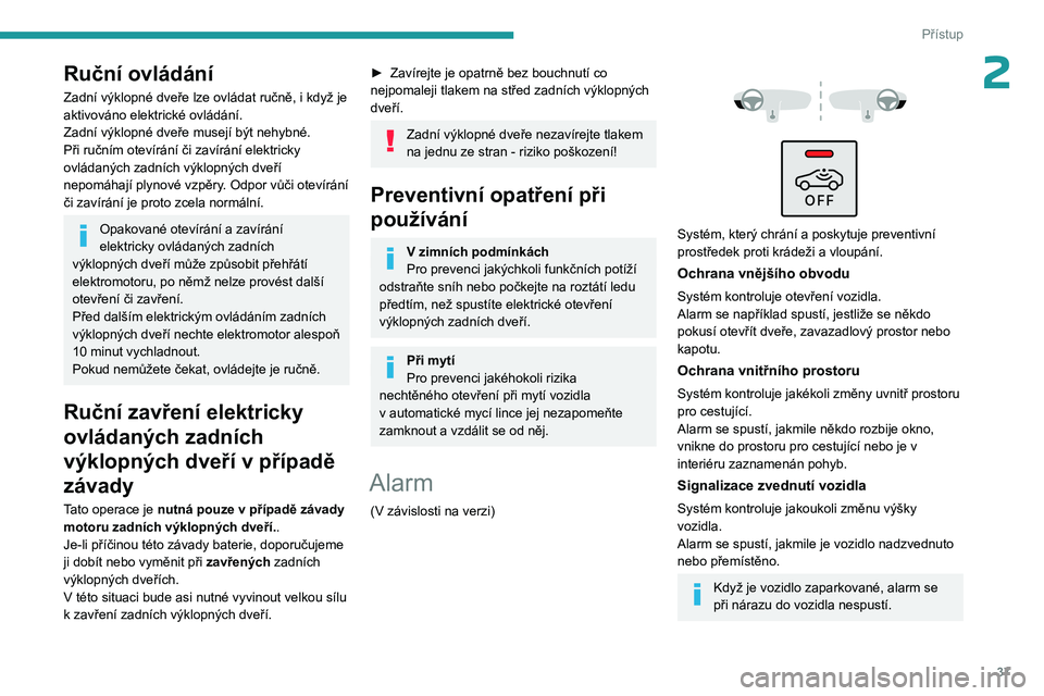 PEUGEOT 5008 2023  Návod na použití (in Czech) 37
Přístup
2Ruční ovládání
Zadní výklopné dveře lze ovládat ručně, i když je 
aktivováno elektrické ovládání.
Zadní výklopné dveře musejí být nehybné.
Při ručním otevír�