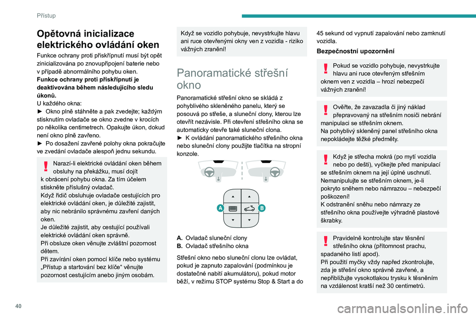 PEUGEOT 5008 2023  Návod na použití (in Czech) 40
Přístup
Opětovná inicializace 
elektrického ovládání oken
Funkce ochrany proti přiskřípnutí musí být opět 
zinicializována po znovupřipojení baterie nebo 
v  případě abnormáln