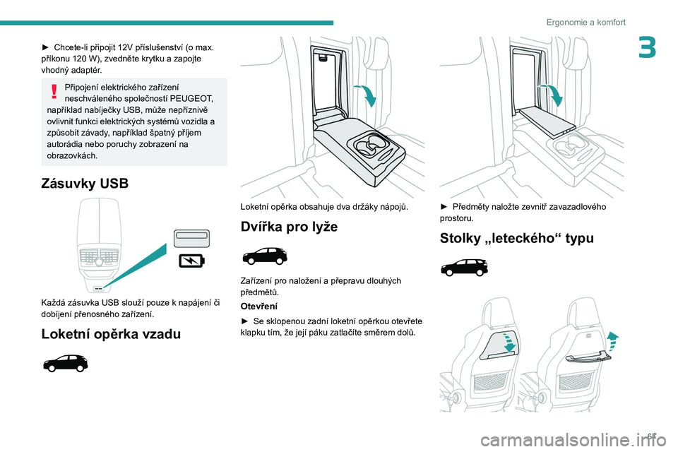 PEUGEOT 5008 2023  Návod na použití (in Czech) 67
Ergonomie a komfort
3► Chcete-li připojit 12V příslušenství (o max. 
příkonu 120  W), zvedněte krytku a zapojte 
vhodný adaptér.
Připojení elektrického zařízení 
neschváleného s