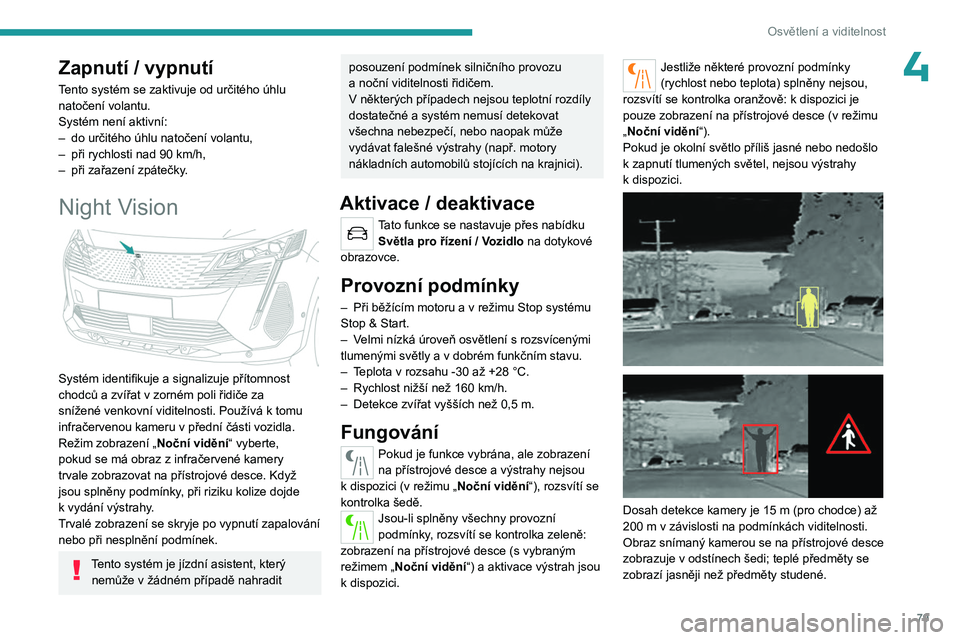 PEUGEOT 5008 2023  Návod na použití (in Czech) 79
Osvětlení a viditelnost
4Zapnutí / vypnutí
Tento systém se zaktivuje od určitého úhlu 
natočení volantu.
Systém není aktivní:
– 
do určitého úhlu natočení volantu,
–

 
při r