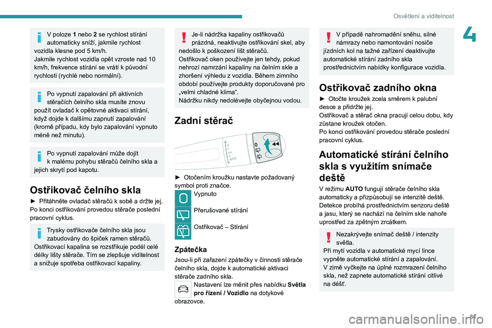 PEUGEOT 5008 2023  Návod na použití (in Czech) 81
Osvětlení a viditelnost
4V poloze 1 nebo 2 se rychlost stírání 
automaticky sníží, jakmile rychlost 
vozidla klesne pod 5 km/h.
Jakmile rychlost vozidla opět vzroste nad 10 
km/h, frekvenc