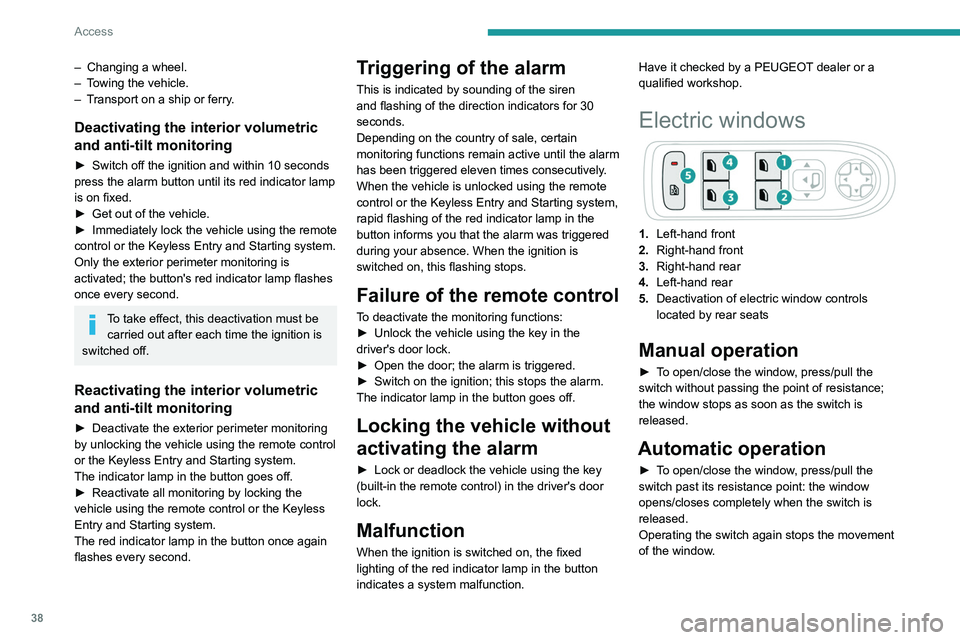 PEUGEOT 5008 2022  Owners Manual 38
Access
– Changing a wheel.
–  T owing the vehicle.
–
 
T
 ransport on a ship or ferry.
Deactivating the interior volumetric 
and anti-tilt monitoring
► Switch off the ignition and within 10