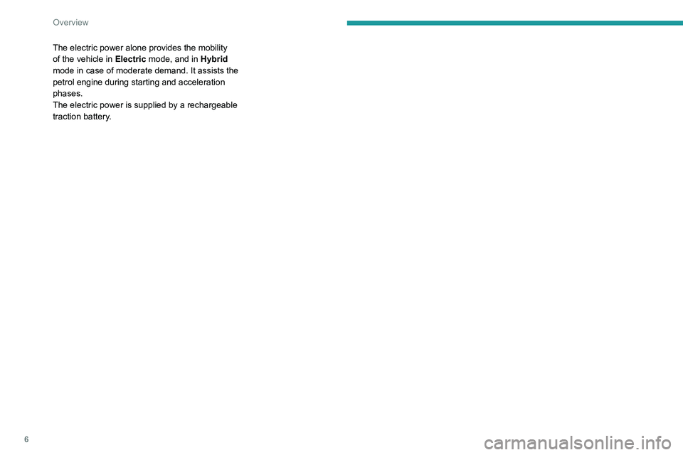 PEUGEOT 5008 2022 Owners Manual 6
Overview
The electric power alone provides the mobility
of the vehicle in Electric mode, and in Hybrid
mode in case of moderate demand. It assists the
petrol engine during starting and accelerati PEUGEOT 5008 2022 Owners Manual 6
Overview
The electric power alone provides the mobility
of the vehicle in Electric mode, and in Hybrid
mode in case of moderate demand. It assists the
petrol engine during starting and accelerati