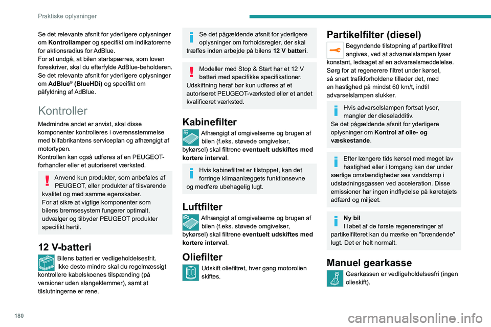 PEUGEOT 5008 2022  Brugsanvisning (in Danish) 180
Praktiske oplysninger
Automatgearkasse
Gearkassen er vedligeholdelsesfri (ingen 
olieskift).
Elektrisk parkeringsbremse
Dette system skal ikke efterses. Få dog 
systemet kontrolleret på et autor