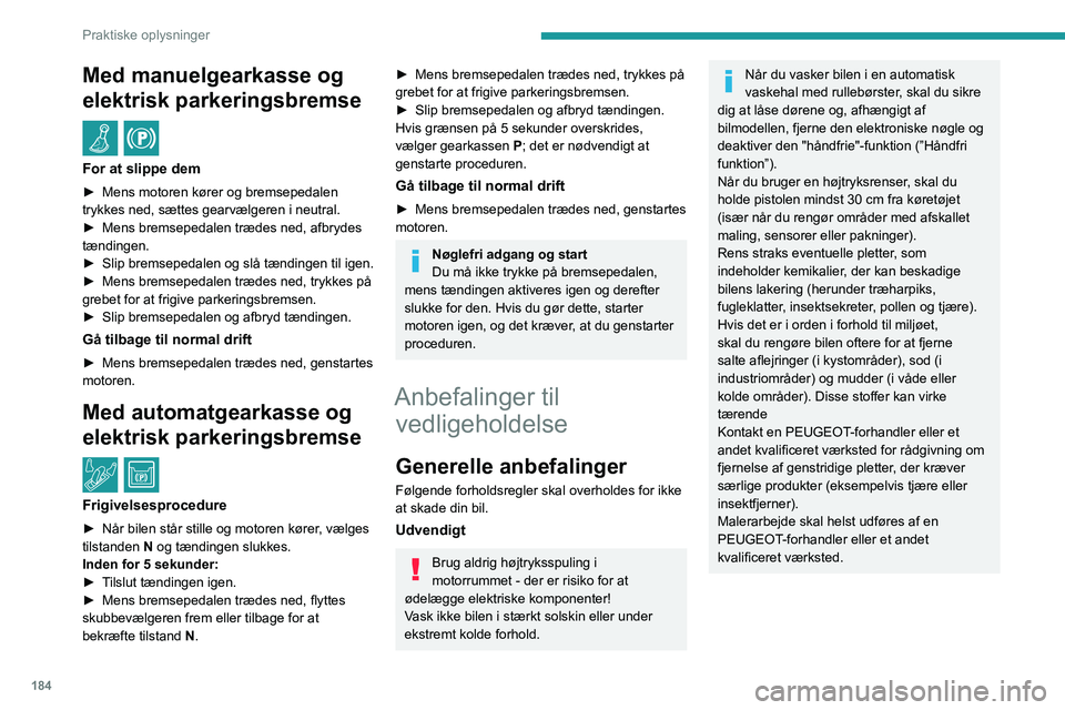 PEUGEOT 5008 2022  Brugsanvisning (in Danish) 184
Praktiske oplysninger
Indvendigt
Når du vasker bilen, skal du aldrig bruge 
en vandslange eller højtryksrenser til at 
rengøre interiøret.
Væsker, der transporteres i kopper eller 
andre åbn