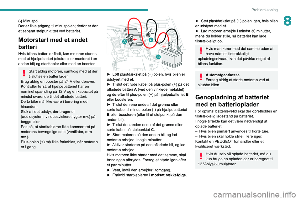 PEUGEOT 5008 2022  Brugsanvisning (in Danish) 205
Problemløsning
8(-) Minuspol.
Der er ikke adgang til minuspolen; derfor er der 
et separat stelpunkt tæt ved batteriet.
Motorstart med et andet 
batteri
Hvis bilens batteri er fladt, kan motoren