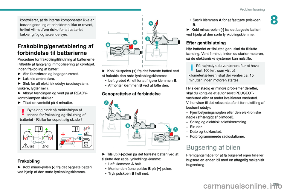 PEUGEOT 5008 2022  Brugsanvisning (in Danish) 209
Problemløsning
8kontrollerer, at de interne komponenter ikke er 
beskadigede, og at beholderen ikke er revnet, 
hvilket vil medføre risiko for, at batteriet 
lækker giftig og ætsende syre.
Fra