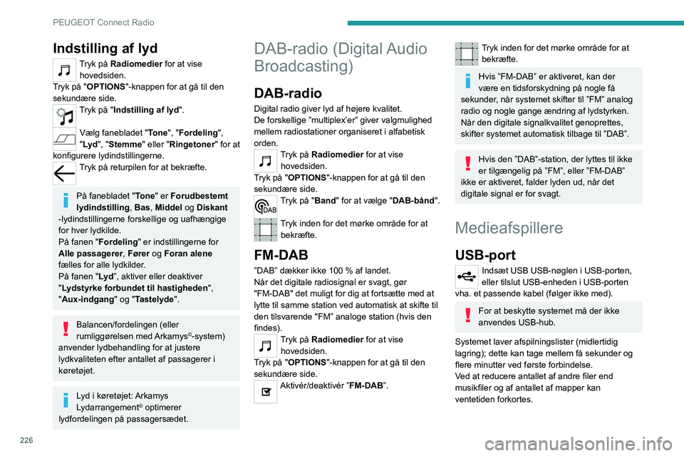 PEUGEOT 5008 2022  Brugsanvisning (in Danish) 226
PEUGEOT Connect Radio
Afspilningslister opdateres hver gang tændingen 
slukkes eller en USB USB-nøgle tilsluttes. 
Lydsystemet memorerer disse lister, som 
derefter loader hurtigere, hvis de ikk