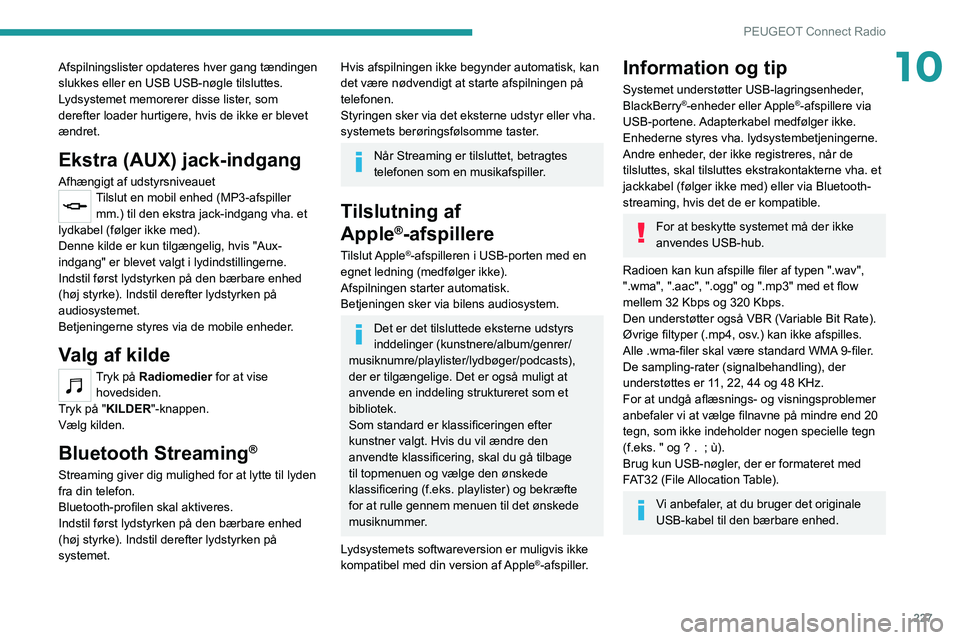 PEUGEOT 5008 2022  Brugsanvisning (in Danish) 227
PEUGEOT Connect Radio
10Afspilningslister opdateres hver gang tændingen 
slukkes eller en USB USB-nøgle tilsluttes. 
Lydsystemet memorerer disse lister, som 
derefter loader hurtigere, hvis de i