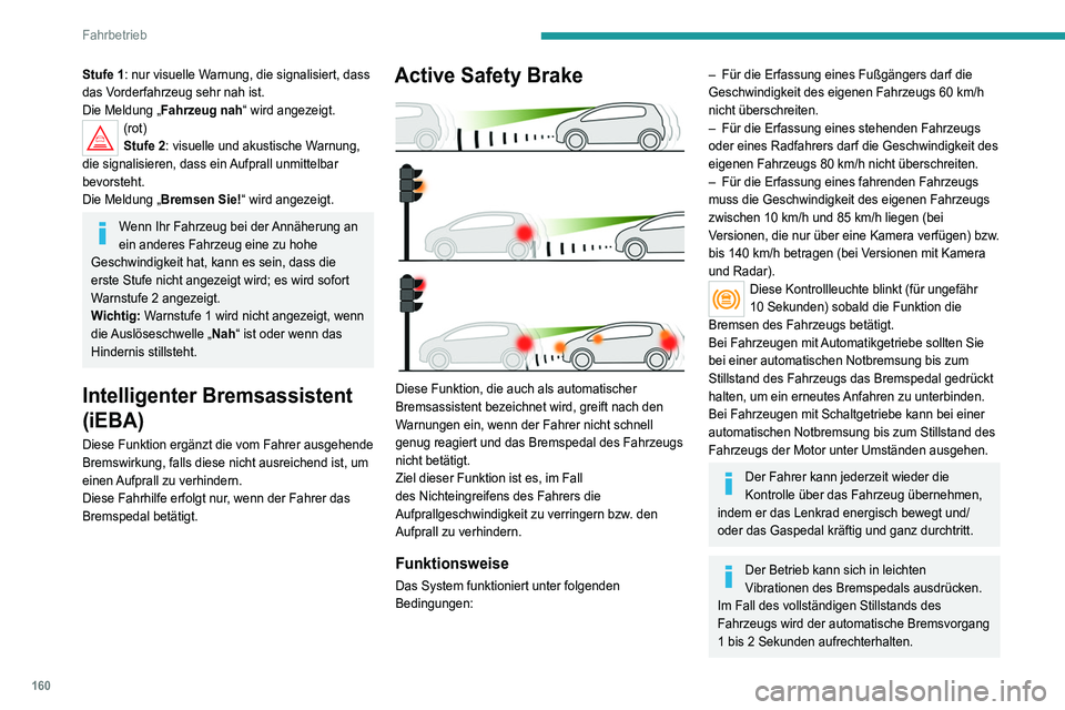 PEUGEOT 5008 2022  Betriebsanleitungen (in German) 160
Fahrbetrieb
Stufe 1: nur visuelle Warnung, die signalisiert, dass 
das Vorderfahrzeug sehr nah ist.
Die Meldung „Fahrzeug nah“ wird angezeigt.
(rot)
Stufe 2: visuelle und akustische Warnung, 
