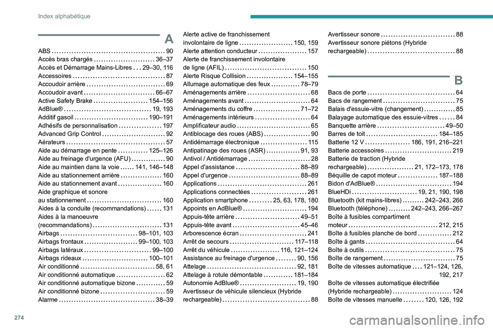 PEUGEOT 5008 2022 Manuel du propriétaire (in French) 274
Index alphabétique
A
ABS 90
Accès bras chargés
36–37
Accès et Démarrage Mains-Libres
29–30, 116
Accessoires
87
Accoudoir arrière
69
Accoudoir avant
66–67
Ac PEUGEOT 5008 2022 Manuel du propriétaire (in French) 274
Index alphabétique
A
ABS 90
Accès bras chargés
36–37
Accès et Démarrage Mains-Libres
29–30, 116
Accessoires
87
Accoudoir arrière
69
Accoudoir avant
66–67
Ac