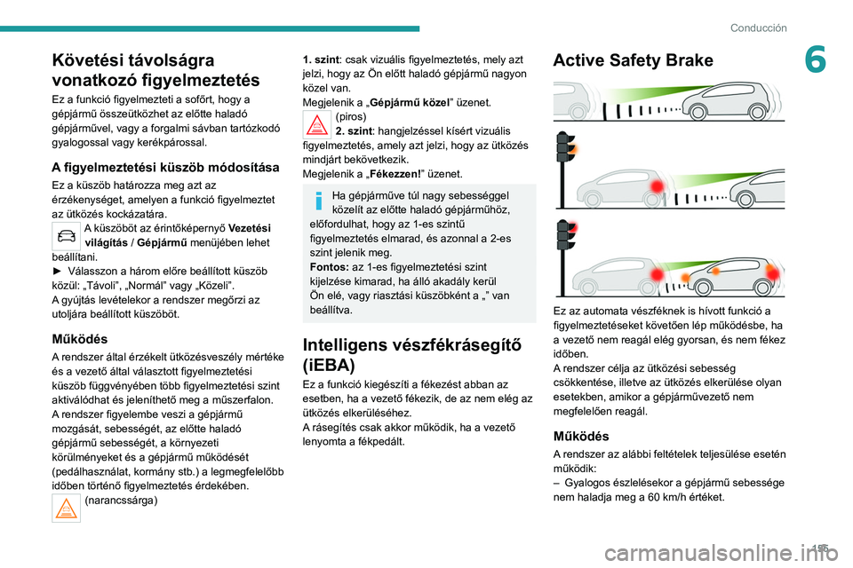 PEUGEOT 5008 2022 Kezelési útmutató (in Hungarian) 155
Conducción
6Követési távolságra
vonatkozó figyelmeztetés
Ez a funkció figyelmezteti a sofőrt, hogy a
gépjármű összeütközhet az előtte haladó
gépjárművel, vagy a forgalmi sá PEUGEOT 5008 2022 Kezelési útmutató (in Hungarian) 155
Conducción
6Követési távolságra
vonatkozó figyelmeztetés
Ez a funkció figyelmezteti a sofőrt, hogy a
gépjármű összeütközhet az előtte haladó
gépjárművel, vagy a forgalmi sá