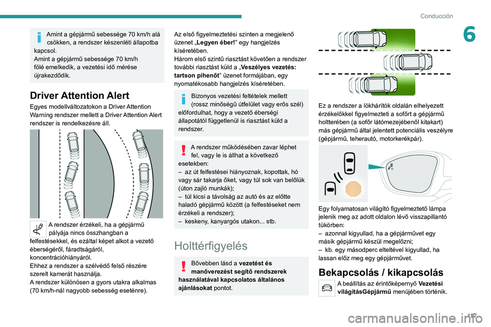 PEUGEOT 5008 2022  Kezelési útmutató (in Hungarian) 157
Conducción
6Amint a gépjármű sebessége 70 km/h alá 
csökken, a rendszer készenléti állapotba 
kapcsol.
Amint a gépjármű sebessége 70
  km/h 
fölé emelkedik, a vezetési idő méré