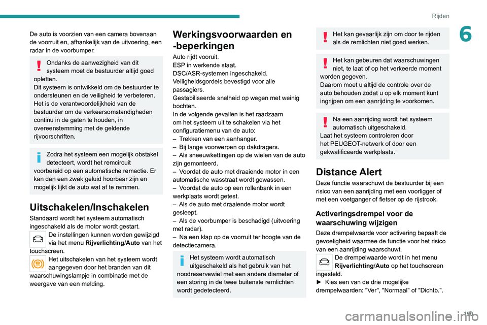 PEUGEOT 5008 2022 Instructieboekje (in Dutch) 159
Rijden
6De auto is voorzien van een camera bovenaan
de voorruit en, afhankelijk van de uitvoering, een
radar in de voorbumper.
Ondanks de aanwezigheid van dit
systeem moet de bestuurder altijd PEUGEOT 5008 2022 Instructieboekje (in Dutch) 159
Rijden
6De auto is voorzien van een camera bovenaan
de voorruit en, afhankelijk van de uitvoering, een
radar in de voorbumper.
Ondanks de aanwezigheid van dit
systeem moet de bestuurder altijd