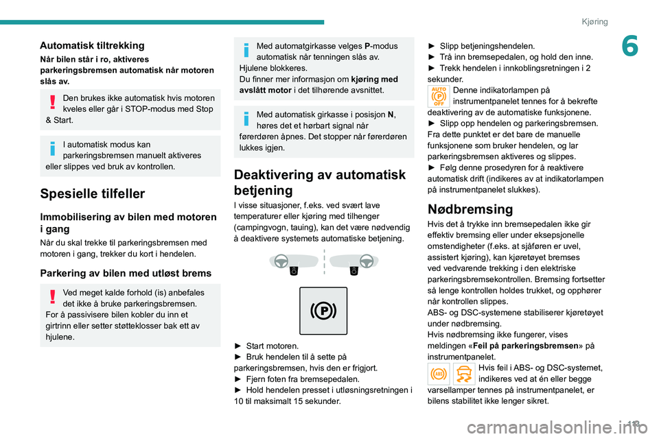 PEUGEOT 5008 2022  Instruksjoner for bruk (in Norwegian) 11 3
Kjøring
6Automatisk tiltrekking
Når bilen står i ro, aktiveres 
parkeringsbremsen automatisk når motoren 
slås av.
Den brukes ikke automatisk hvis motoren 
kveles eller går i STOP-modus med