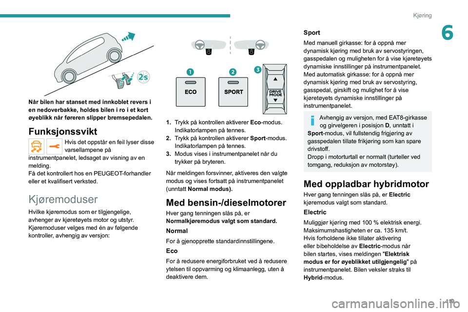 PEUGEOT 5008 2022  Instruksjoner for bruk (in Norwegian) 11 9
Kjøring
6
 
Når bilen har stanset med innkoblet revers i 
en nedoverbakke, holdes bilen i ro i et kort 
øyeblikk når føreren slipper bremsepedalen.
Funksjonssvikt
Hvis det oppstår en feil l
