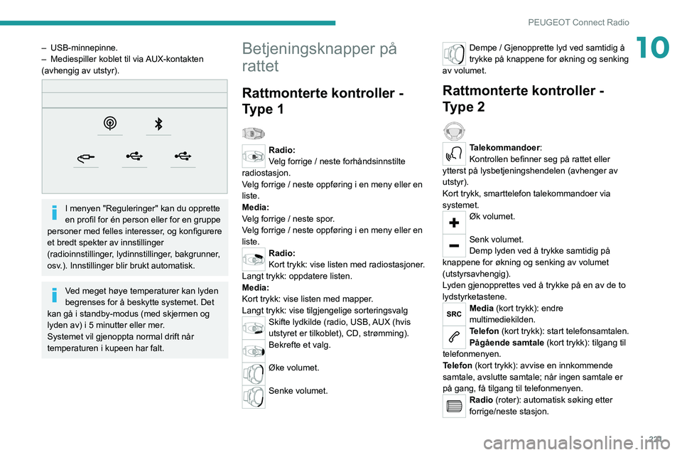 PEUGEOT 5008 2022  Instruksjoner for bruk (in Norwegian) 221
PEUGEOT Connect Radio
10– USB-minnepinne.
–  Mediespiller koblet til via  AUX-kontakten 
(avhengig av utstyr).
 
 
I menyen "Reguleringer" kan du opprette 
en profil for én person ell