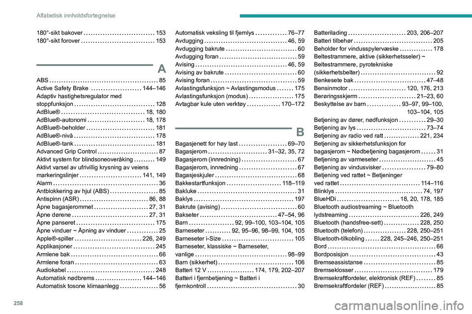 PEUGEOT 5008 2022 Instruksjoner for bruk (in Norwegian) 258
Alfabetisk innholdsfortegnelse
180°-sikt bakover 153
180°-sikt forover
153
A
ABS 85
Active Safety Brake
144–146
Adaptiv hastighetsregulator med
stoppfunksjon
128
AdBlue PEUGEOT 5008 2022 Instruksjoner for bruk (in Norwegian) 258
Alfabetisk innholdsfortegnelse
180°-sikt bakover 153
180°-sikt forover
153
A
ABS 85
Active Safety Brake
144–146
Adaptiv hastighetsregulator med
stoppfunksjon
128
AdBlue