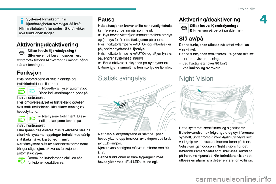 PEUGEOT 5008 2022 Instruksjoner for bruk (in Norwegian) 77
Lys og sikt
4Systemet blir virksomt når
kjørehastigheten overstiger 25 km/t.
Når hastigheten faller under 15 km/t, virker
ikke funksjonen lenger.
Aktivering/deaktivering
Stilles inn via Kjøre PEUGEOT 5008 2022 Instruksjoner for bruk (in Norwegian) 77
Lys og sikt
4Systemet blir virksomt når
kjørehastigheten overstiger 25 km/t.
Når hastigheten faller under 15 km/t, virker
ikke funksjonen lenger.
Aktivering/deaktivering
Stilles inn via Kjøre
