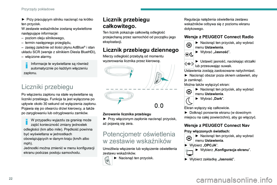 PEUGEOT 5008 2022 Instrukcja obsługi (in Polish) 22
Przyrządy pokładowe
► Ustawić jasność zestawu wskaźników
i ekranu, naciskając strzałki lub
przesuwając suwak.
► Nacisnąć ten przycisk, aby zapisać
ustawienie i zamknąć menu.
PEUGEOT 5008 2022 Instrukcja obsługi (in Polish) 22
Przyrządy pokładowe
► Ustawić jasność zestawu wskaźników
i ekranu, naciskając strzałki lub
przesuwając suwak.
► Nacisnąć ten przycisk, aby zapisać
ustawienie i zamknąć menu.