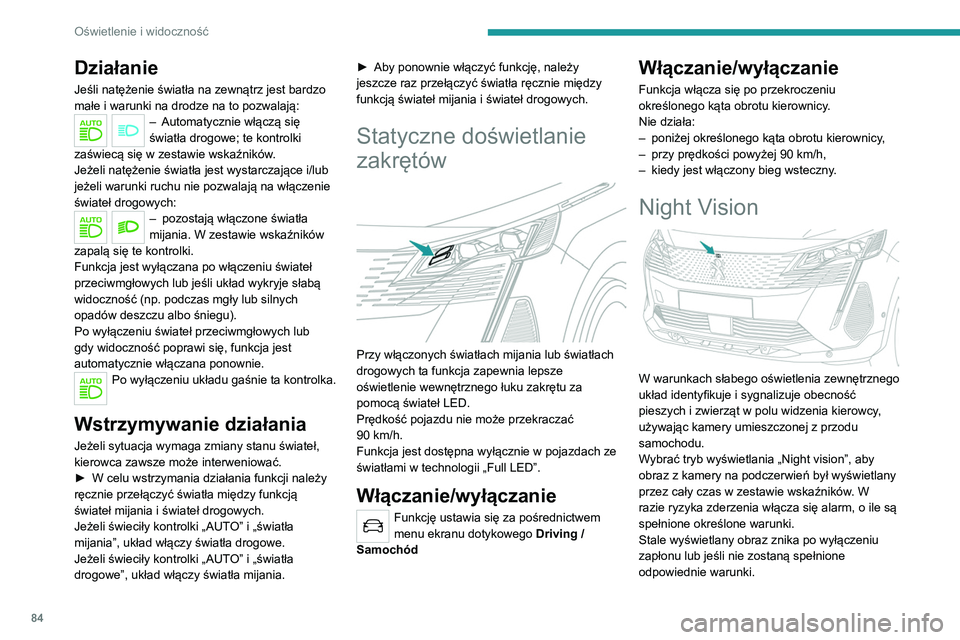 PEUGEOT 5008 2022  Instrukcja obsługi (in Polish) 84
Oświetlenie i widoczność
Układ Night Vision stanowi pomoc przy 
prowadzeniu samochodu, ale w żadnym 
wypadku nie zwalnia kierowcy z obowiązku 
obserwowania drogi i reagowania 
odpowiednio do 