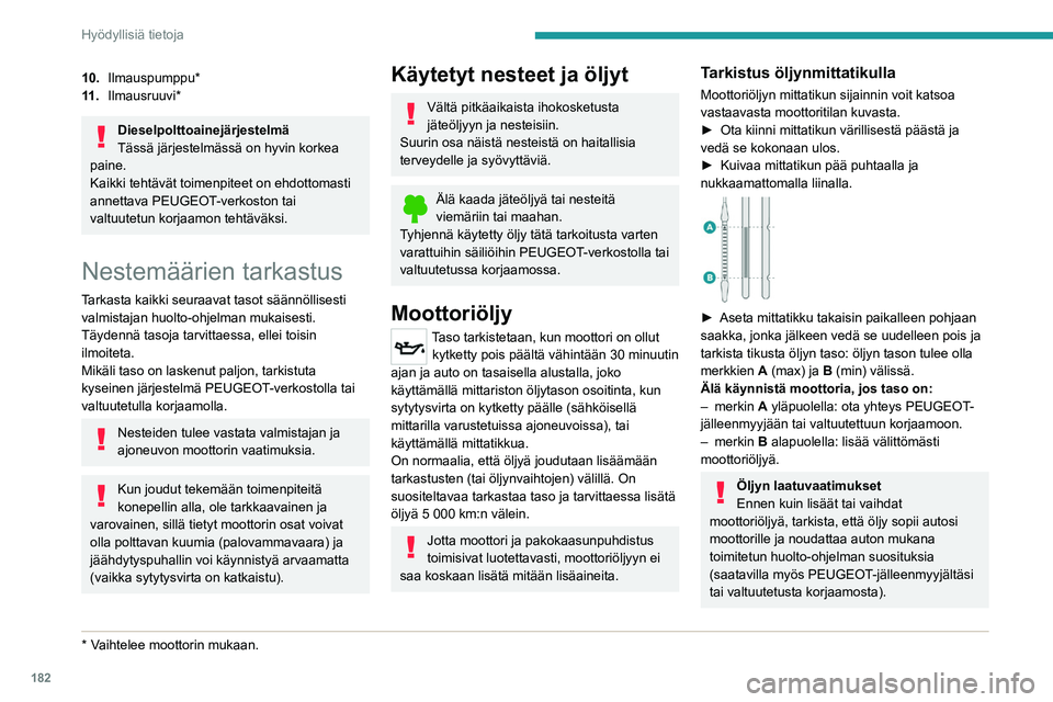 PEUGEOT 5008 2022  Omistajan Käsikirja (in Finnish) 182
Hyödyllisiä tietoja
Jos käytät öljyä, jota ei ole suositeltu, takuu 
voi mitätöityä moottorin rikkoutuessa.
Moottoriöljyn lisääminen
Moottoriöljyn täyttötulpan sijainnin voit katsoa