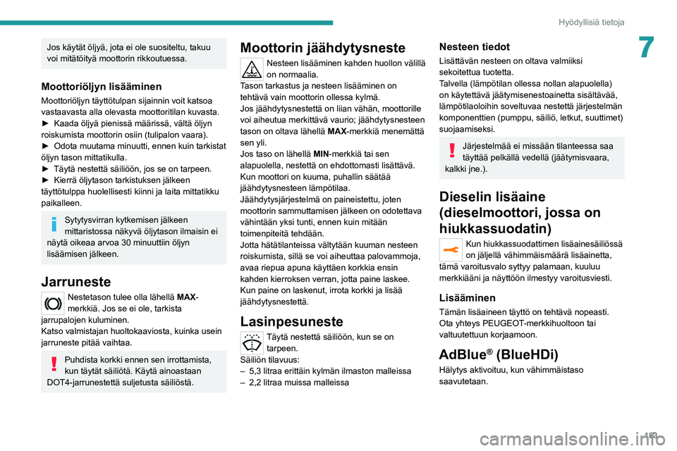 PEUGEOT 5008 2022  Omistajan Käsikirja (in Finnish) 183
Hyödyllisiä tietoja
7Jos käytät öljyä, jota ei ole suositeltu, takuu 
voi mitätöityä moottorin rikkoutuessa.
Moottoriöljyn lisääminen
Moottoriöljyn täyttötulpan sijainnin voit katso