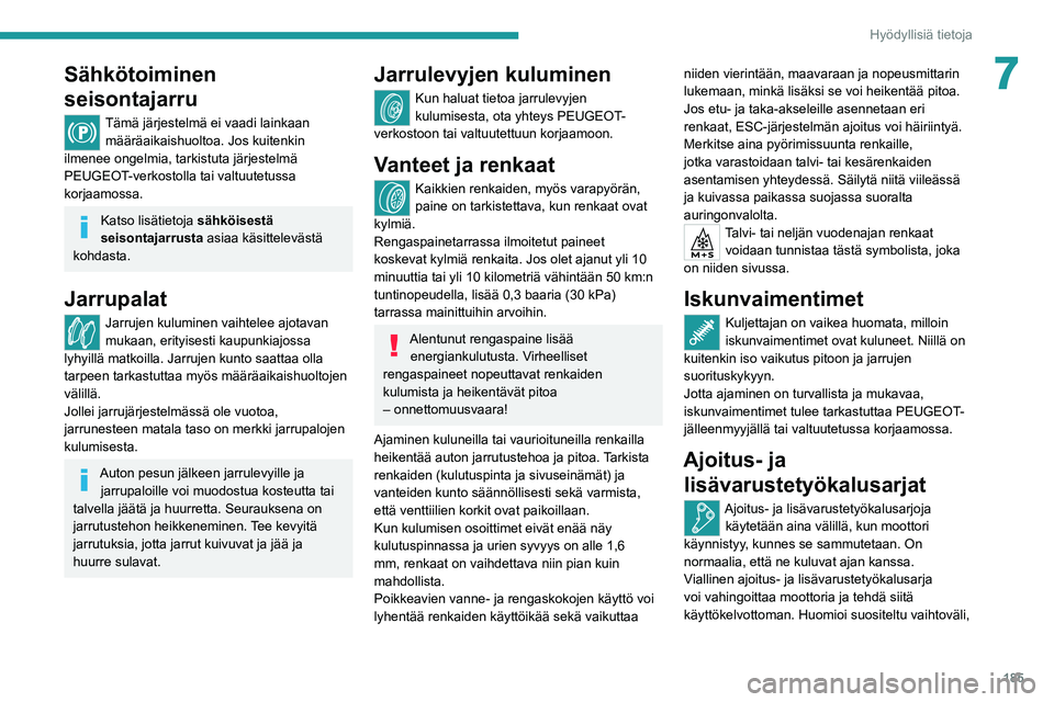 PEUGEOT 5008 2022  Omistajan Käsikirja (in Finnish) 185
Hyödyllisiä tietoja
7Sähkötoiminen 
seisontajarru
Tämä järjestelmä ei vaadi lainkaan määräaikaishuoltoa. Jos kuitenkin 
ilmenee ongelmia, tarkistuta järjestelmä 
PEUGEOT-verkostolla t