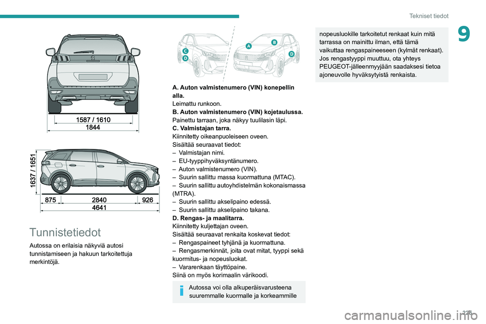 PEUGEOT 5008 2022 Omistajan Käsikirja (in Finnish) 225
Tekniset tiedot
9
Tunnistetiedot
Autossa on erilaisia näkyviä autosi
tunnistamiseen ja hakuun tarkoitettuja
merkintöjä.
A. Auton valmistenumero (VIN) konepellin
alla.
Leimattu run PEUGEOT 5008 2022 Omistajan Käsikirja (in Finnish) 225
Tekniset tiedot
9
Tunnistetiedot
Autossa on erilaisia näkyviä autosi
tunnistamiseen ja hakuun tarkoitettuja
merkintöjä.
A. Auton valmistenumero (VIN) konepellin
alla.
Leimattu run