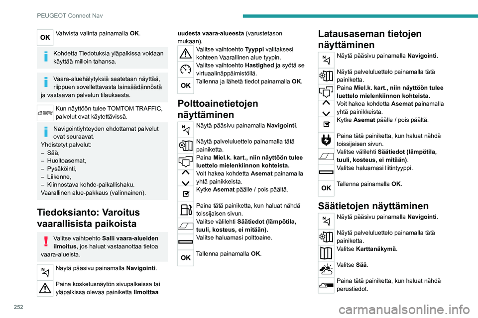 PEUGEOT 5008 2022 Omistajan Käsikirja (in Finnish) 252
PEUGEOT Connect Nav
Vahvista valinta painamalla OK.
Kohdetta Tiedotuksia yläpalkissa voidaan
käyttää milloin tahansa.
Vaara-aluehälytyksiä saatetaan näyttää,
riippuen sovellettavasta l PEUGEOT 5008 2022 Omistajan Käsikirja (in Finnish) 252
PEUGEOT Connect Nav
Vahvista valinta painamalla OK.
Kohdetta Tiedotuksia yläpalkissa voidaan
käyttää milloin tahansa.
Vaara-aluehälytyksiä saatetaan näyttää,
riippuen sovellettavasta l
