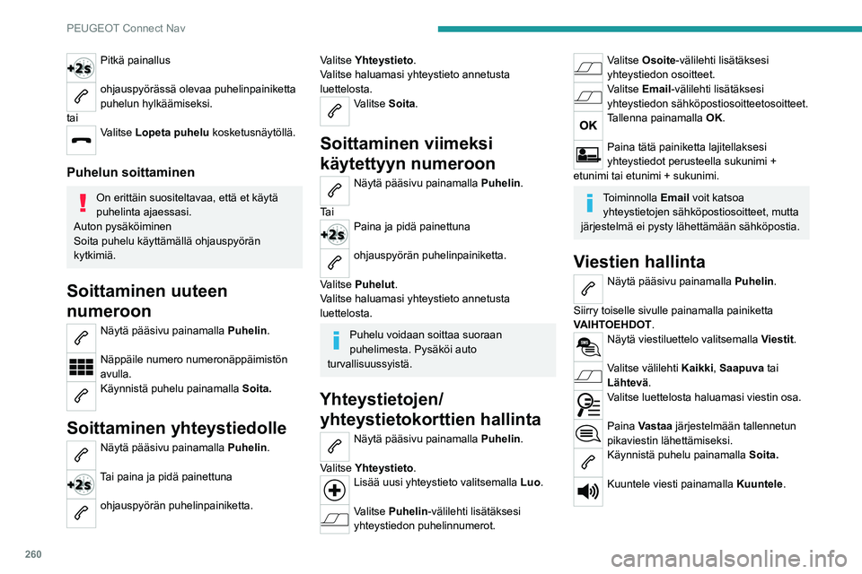 PEUGEOT 5008 2022  Omistajan Käsikirja (in Finnish) 260
PEUGEOT Connect Nav
Pitkä painallus 
ohjauspyörässä olevaa puhelinpainiketta 
puhelun hylkäämiseksi.
tai
Valitse Lopeta puhelu  kosketusnäytöllä. 
Puhelun soittaminen
On erittäin suosite