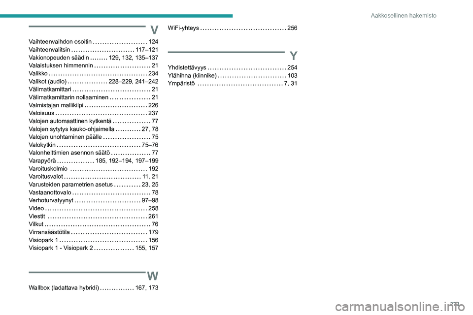 PEUGEOT 5008 2022  Omistajan Käsikirja (in Finnish) 273
Aakkosellinen hakemisto
V
Vaihteenvaihdon osoitin     124
Vaihteenvalitsin     
117–121
Vakionopeuden säädin
    
129, 132, 135–137
Valaistuksen himmennin
    
21
Valikko
    
234
Valikot (a