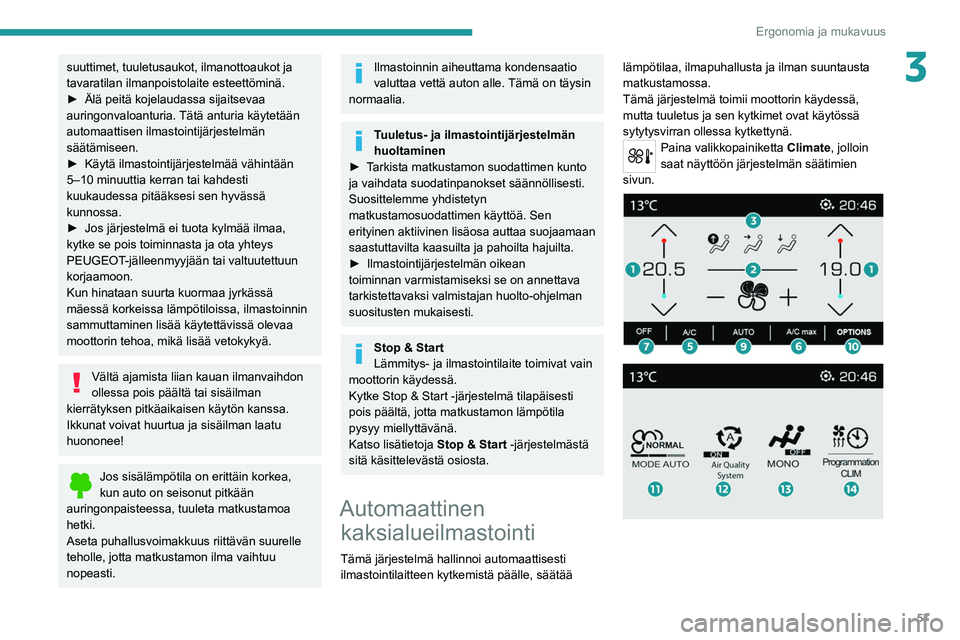 PEUGEOT 5008 2022 Omistajan Käsikirja (in Finnish) 57
Ergonomia ja mukavuus
3suuttimet, tuuletusaukot, ilmanottoaukot ja
tavaratilan ilmanpoistolaite esteettöminä.
►  Älä  peitä   kojelaudassa   sijaitsevaa  
auringonvaloanturia.
T PEUGEOT 5008 2022 Omistajan Käsikirja (in Finnish) 57
Ergonomia ja mukavuus
3suuttimet, tuuletusaukot, ilmanottoaukot ja
tavaratilan ilmanpoistolaite esteettöminä.
►  Älä  peitä   kojelaudassa   sijaitsevaa  
auringonvaloanturia.
T