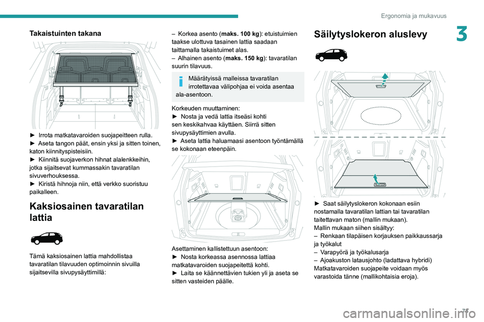 PEUGEOT 5008 2022  Omistajan Käsikirja (in Finnish) 73
Ergonomia ja mukavuus
3Takaistuinten takana 
 
►  Irrota matkatavaroiden suojapeitteen rulla.
►  Aseta   tangon   päät,   ensin   yksi   ja   sitten   toinen,  
kato