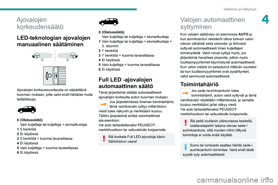 PEUGEOT 5008 2022  Omistajan Käsikirja (in Finnish) 77
Valaistus ja näkyvyys
4Ajovalojen korkeudensäätö
LED-teknologian ajovalojen 
manuaalinen säätäminen
 
 
 
 
Ajovalojen korkeussuuntausta on säädettävä 
kuorman mukaan, jotta valot eivät