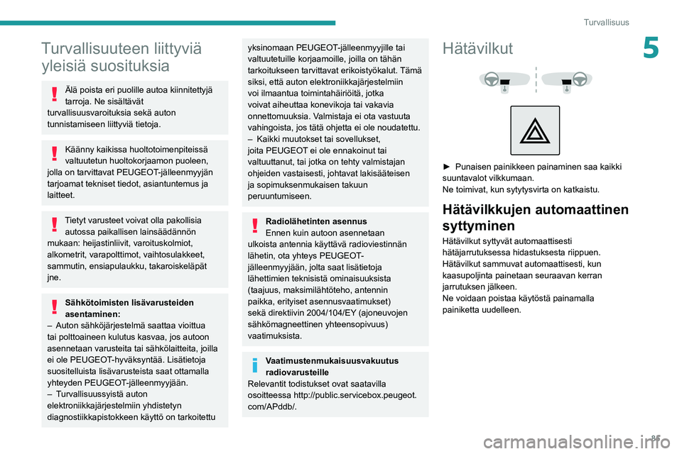 PEUGEOT 5008 2022  Omistajan Käsikirja (in Finnish) 85
Turvallisuus
5Turvallisuuteen liittyviä yleisiä suosituksia
Älä poista eri puolille autoa kiinnitettyjä 
tarroja. Ne sisältävät 
turvallisuusvaroituksia sekä auton 
tunnistamiseen liittyvi