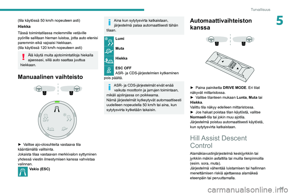 PEUGEOT 5008 2022  Omistajan Käsikirja (in Finnish) 91
Turvallisuus
5(tila käytössä 50 km/h nopeuteen asti)
Hiekka
Tässä toimintatilassa molemmille vetäville 
pyörille sallitaan hieman luistoa, jotta auto etenisi 
paremmin eikä vajoaisi hiekkaa