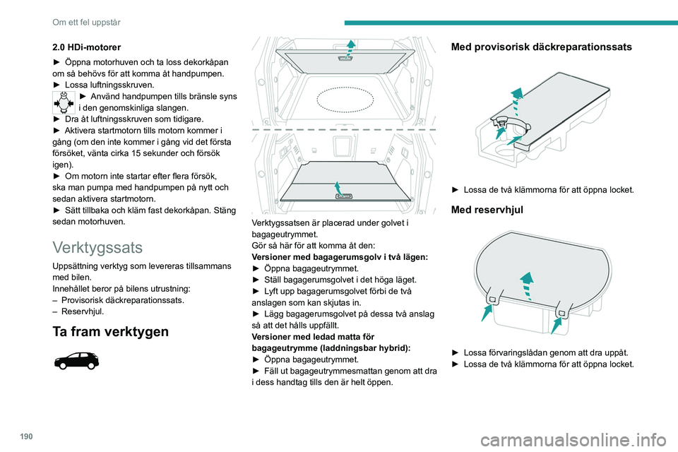 PEUGEOT 5008 2022 Bruksanvisningar (in Swedish) 190
Om ett fel uppstår
Ta fram verktygen
Vissa av verktygen förvaras under golvet vid
bagagerumströskeln.
Den vänstra lådan innehåller hjulbultsnyckeln
och dess förlängning.
Den högr PEUGEOT 5008 2022 Bruksanvisningar (in Swedish) 190
Om ett fel uppstår
Ta fram verktygen
Vissa av verktygen förvaras under golvet vid
bagagerumströskeln.
Den vänstra lådan innehåller hjulbultsnyckeln
och dess förlängning.
Den högr
