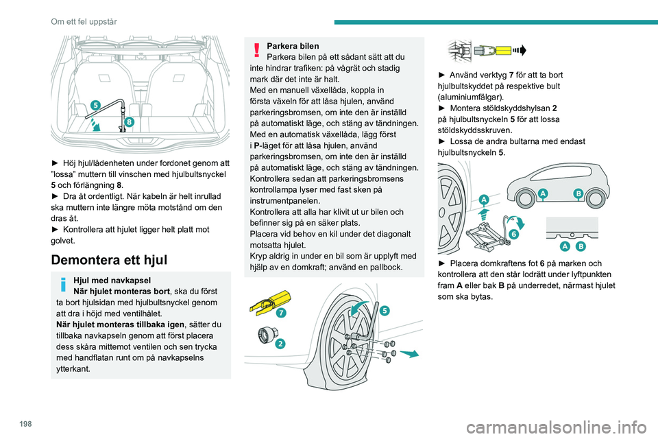PEUGEOT 5008 2022 Bruksanvisningar (in Swedish) 198
Om ett fel uppstår
► Höj hjul/lådenheten under fordonet genom att
”lossa” muttern till vinschen med hjulbultsnyckel
5
och förlängning 8.
►
Dra åt ordentligt. När kabeln är PEUGEOT 5008 2022 Bruksanvisningar (in Swedish) 198
Om ett fel uppstår
► Höj hjul/lådenheten under fordonet genom att
”lossa” muttern till vinschen med hjulbultsnyckel
5
och förlängning 8.
►
Dra åt ordentligt. När kabeln är