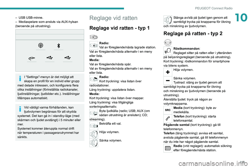 PEUGEOT 5008 2022 Bruksanvisningar (in Swedish) 225
PEUGEOT Connect Radio
10– USB USB-minne.
– Mediaspelare som ansluts via AUX-hylsan
(beroende på utrustning).
I "Settings"-menyn är det möjligt att
skapa en profil för en in PEUGEOT 5008 2022 Bruksanvisningar (in Swedish) 225
PEUGEOT Connect Radio
10– USB USB-minne.
– Mediaspelare som ansluts via AUX-hylsan
(beroende på utrustning).
I "Settings"-menyn är det möjligt att
skapa en profil för en in